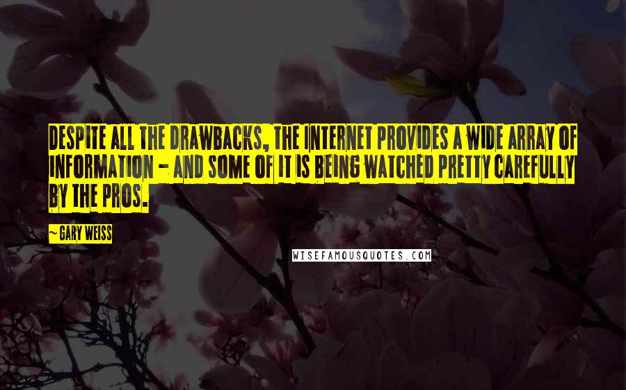 Gary Weiss quotes: Despite all the drawbacks, the Internet provides a wide array of information - and some of it is being watched pretty carefully by the pros.