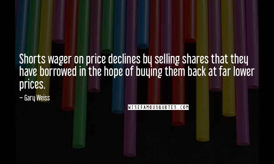 Gary Weiss quotes: Shorts wager on price declines by selling shares that they have borrowed in the hope of buying them back at far lower prices.