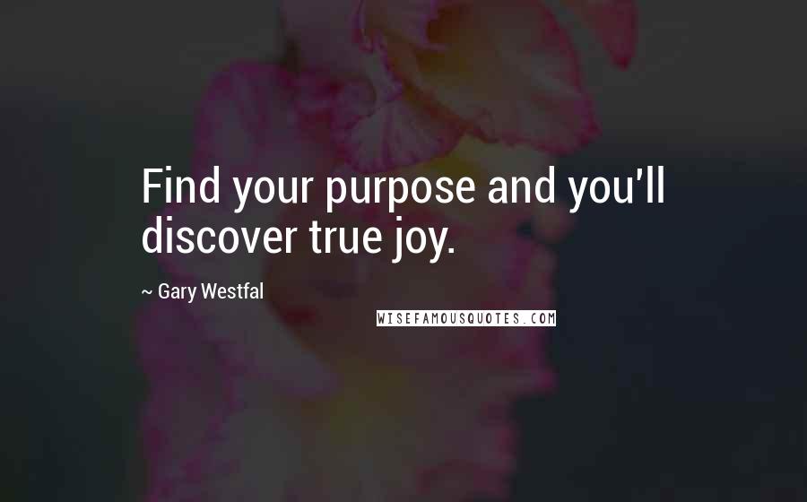 Gary Westfal quotes: Find your purpose and you'll discover true joy.