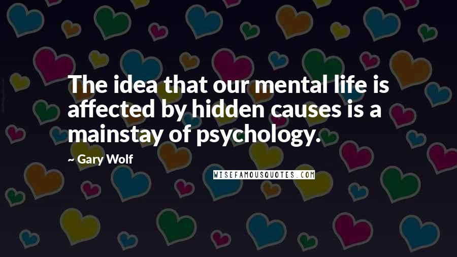 Gary Wolf quotes: The idea that our mental life is affected by hidden causes is a mainstay of psychology.