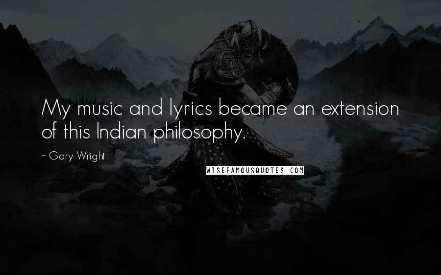 Gary Wright quotes: My music and lyrics became an extension of this Indian philosophy.