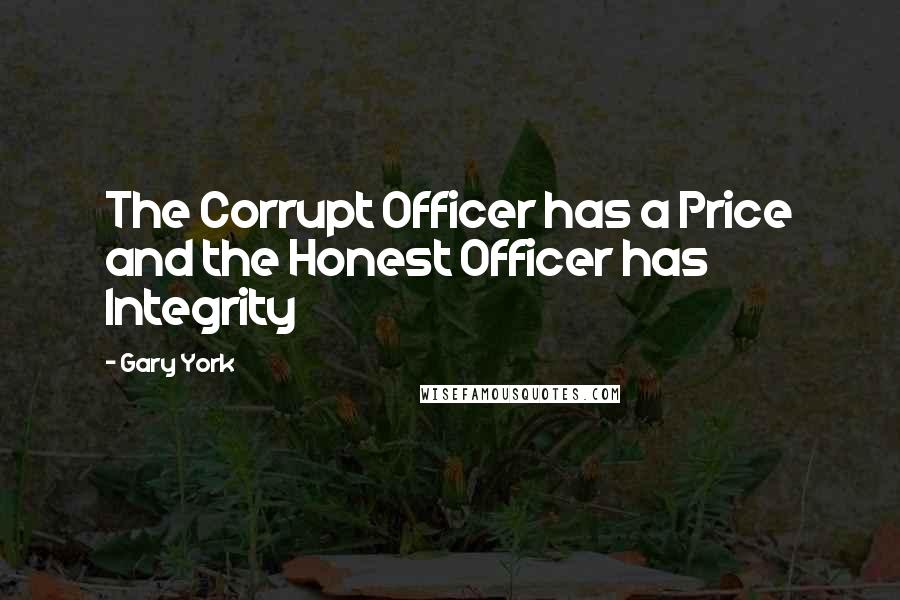 Gary York quotes: The Corrupt Officer has a Price and the Honest Officer has Integrity