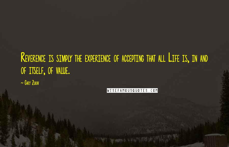 Gary Zukav quotes: Reverence is simply the experience of accepting that all Life is, in and of itself, of value.