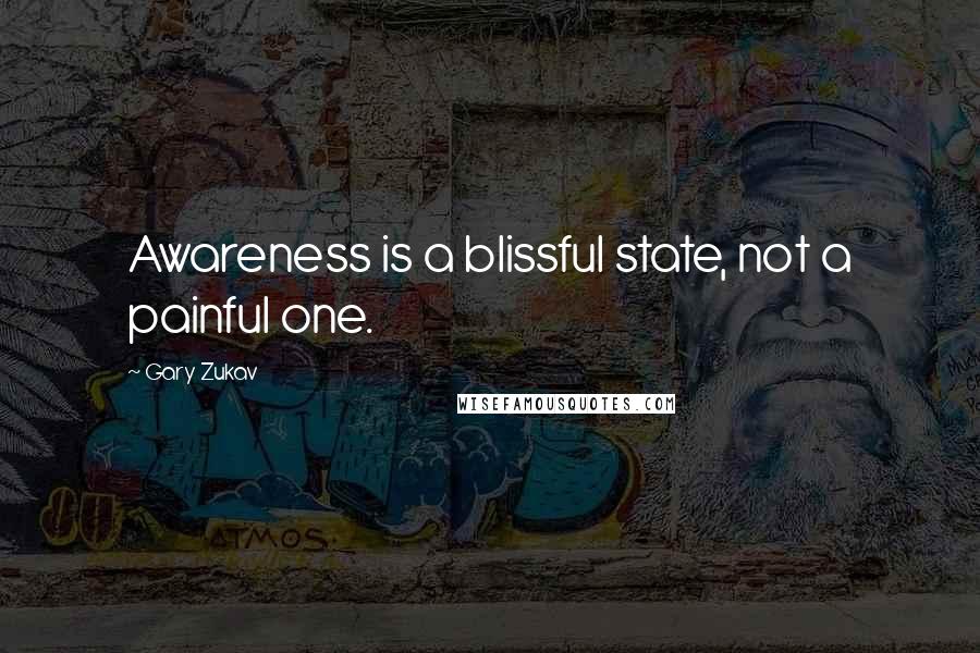 Gary Zukav quotes: Awareness is a blissful state, not a painful one.