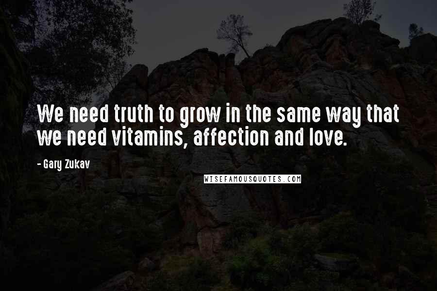 Gary Zukav quotes: We need truth to grow in the same way that we need vitamins, affection and love.