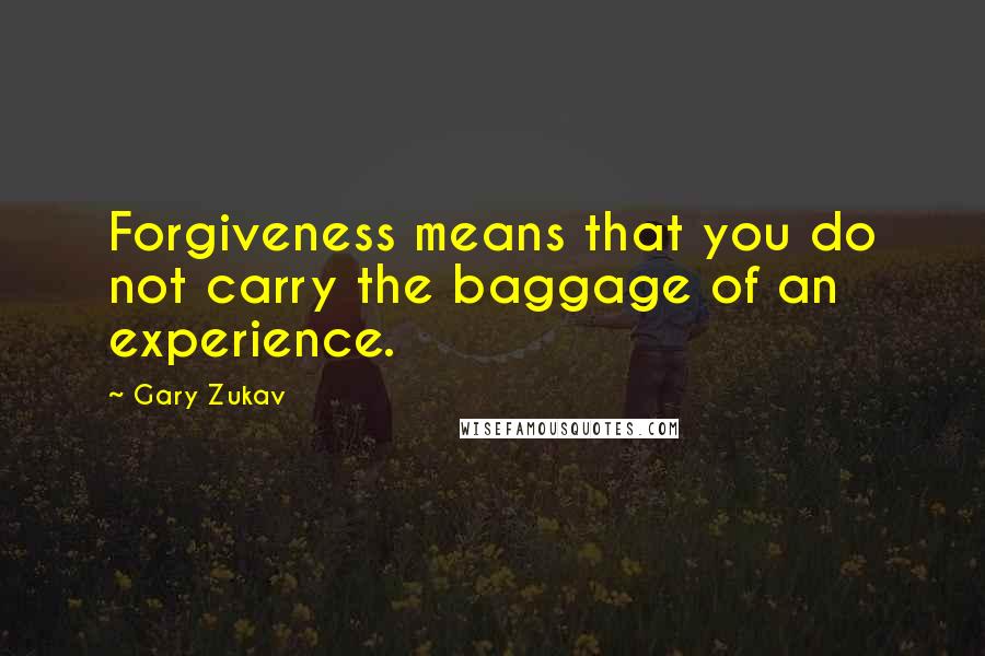 Gary Zukav quotes: Forgiveness means that you do not carry the baggage of an experience.