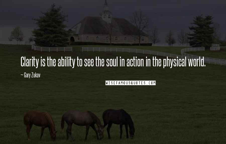 Gary Zukav quotes: Clarity is the ability to see the soul in action in the physical world.