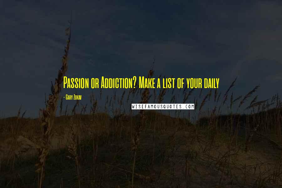 Gary Zukav quotes: Passion or Addiction? Make a list of your daily