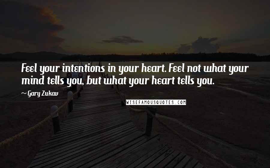 Gary Zukav quotes: Feel your intentions in your heart. Feel not what your mind tells you, but what your heart tells you.