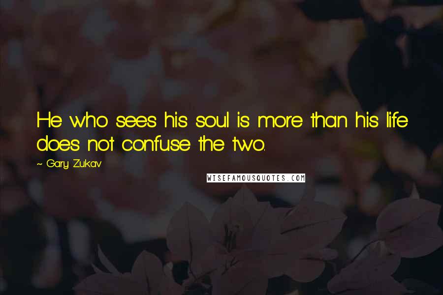 Gary Zukav quotes: He who sees his soul is more than his life does not confuse the two.