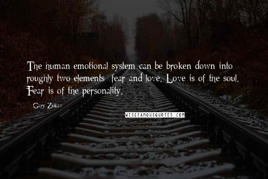 Gary Zukav quotes: The human emotional system can be broken down into roughly two elements: fear and love. Love is of the soul. Fear is of the personality. Gary Zukav quotes: The human emotional system can be broken down into roughly two elements: fear and love. Love is of the soul. Fear is of the personality.