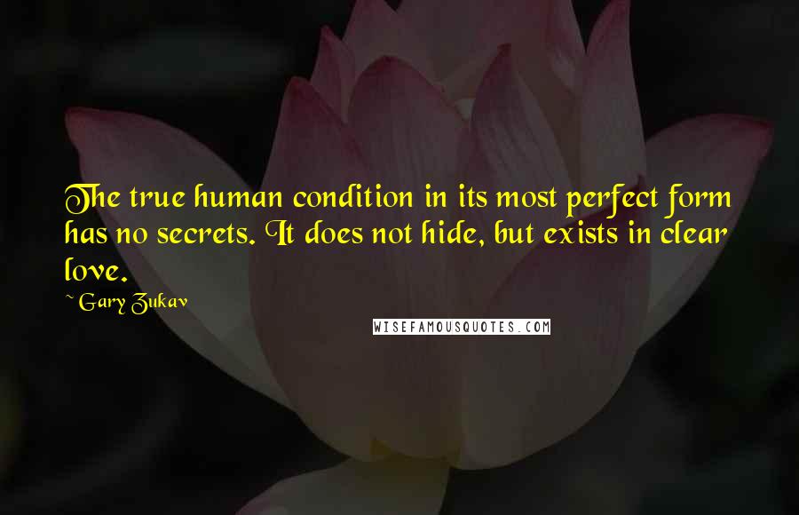 Gary Zukav quotes: The true human condition in its most perfect form has no secrets. It does not hide, but exists in clear love.