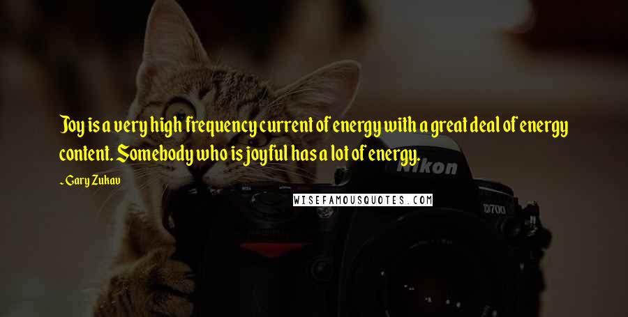 Gary Zukav quotes: Joy is a very high frequency current of energy with a great deal of energy content. Somebody who is joyful has a lot of energy. Gary Zukav quotes: Joy is a very high frequency current of energy with a great deal of energy content. Somebody who is joyful has a lot of energy.