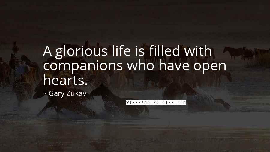 Gary Zukav quotes: A glorious life is filled with companions who have open hearts.
