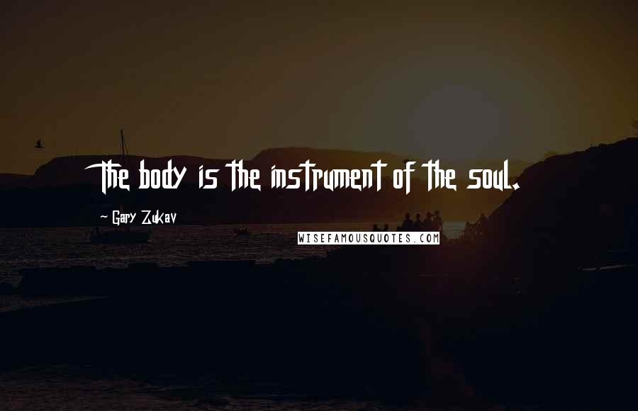 Gary Zukav quotes: The body is the instrument of the soul.