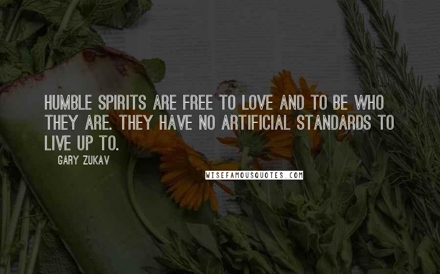 Gary Zukav quotes: Humble spirits are free to love and to be who they are. They have no artificial standards to live up to.