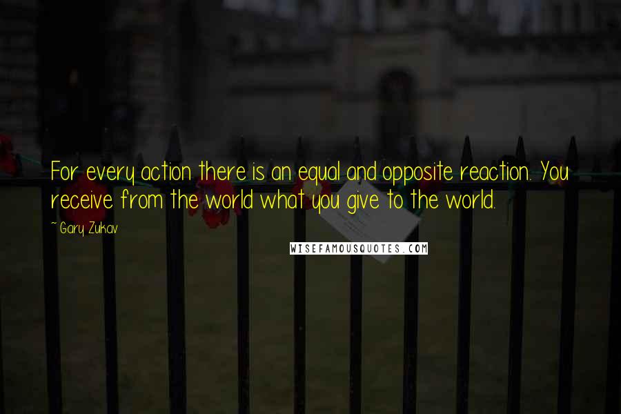 Gary Zukav quotes: For every action there is an equal and opposite reaction. You receive from the world what you give to the world.