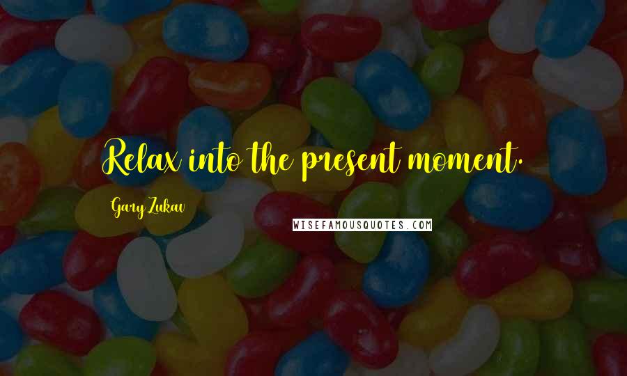 Gary Zukav quotes: Relax into the present moment.