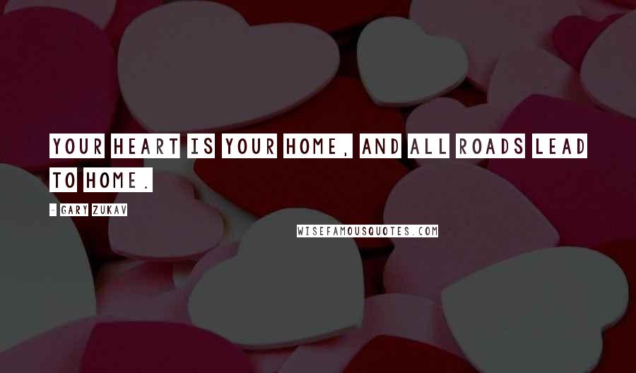 Gary Zukav quotes: Your heart is your home, and all roads lead to home.