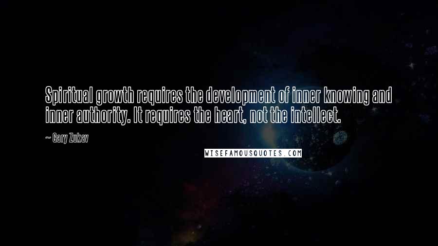 Gary Zukav quotes: Spiritual growth requires the development of inner knowing and inner authority. It requires the heart, not the intellect.