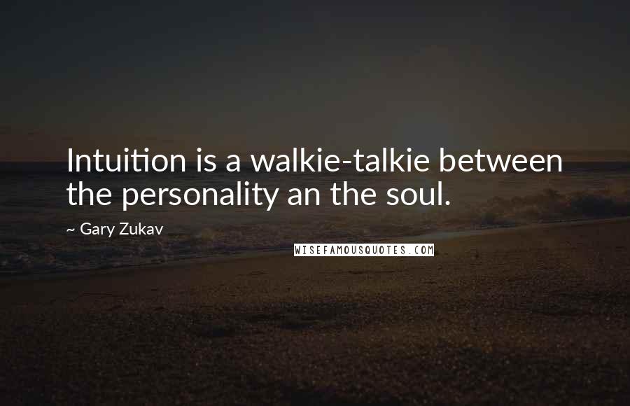 Gary Zukav quotes: Intuition is a walkie-talkie between the personality an the soul.