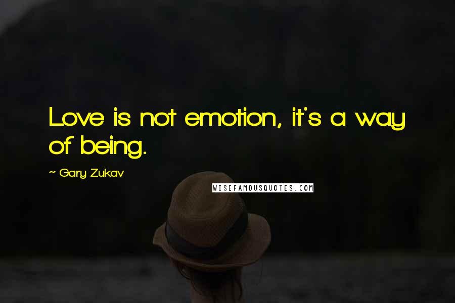 Gary Zukav quotes: Love is not emotion, it's a way of being.