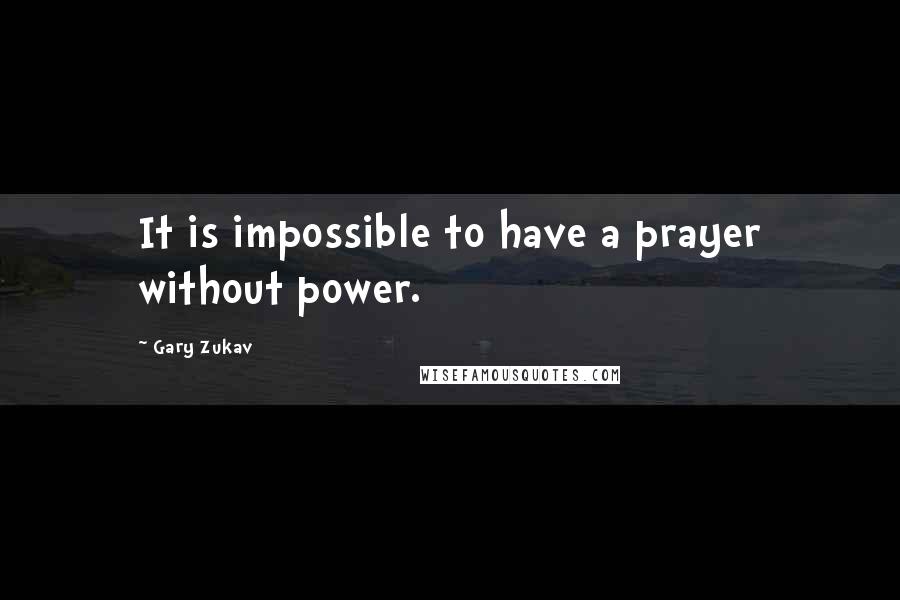 Gary Zukav quotes: It is impossible to have a prayer without power.