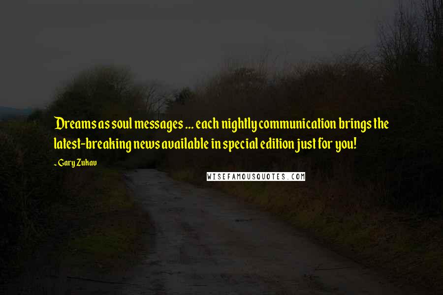 Gary Zukav quotes: Dreams as soul messages ... each nightly communication brings the latest-breaking news available in special edition just for you! Gary Zukav quotes: Dreams as soul messages ... each nightly communication brings the latest-breaking news available in special edition just for you!
