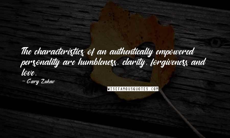 Gary Zukav quotes: The characteristics of an authentically empowered personality are humbleness, clarity, forgiveness and love.
