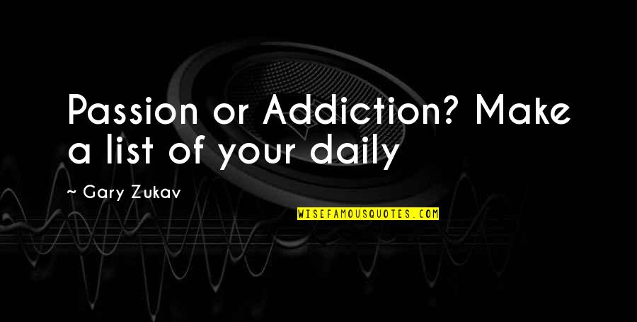 Gary Zukav Quotes By Gary Zukav: Passion or Addiction? Make a list of your