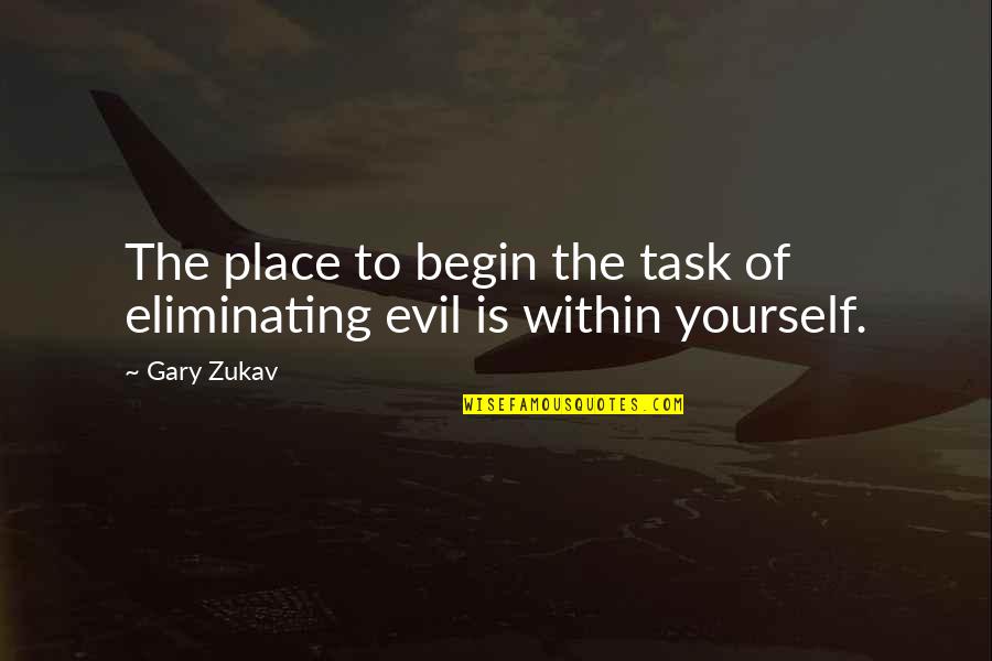 Gary Zukav Quotes By Gary Zukav: The place to begin the task of eliminating