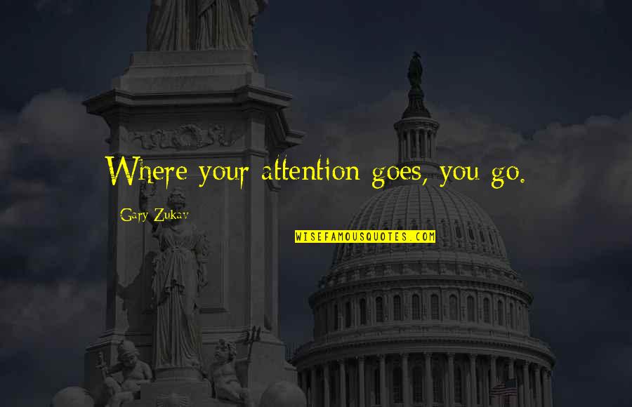 Gary Zukav Quotes By Gary Zukav: Where your attention goes, you go.