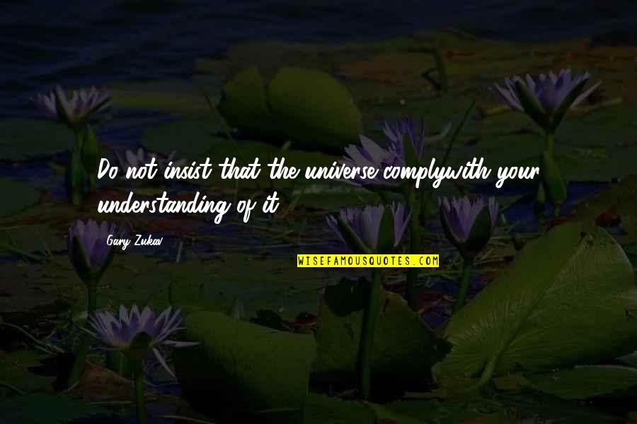 Gary Zukav Quotes By Gary Zukav: Do not insist that the universe complywith your