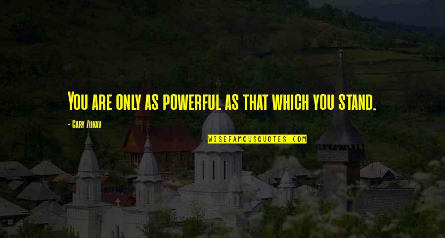 Gary Zukav Quotes By Gary Zukav: You are only as powerful as that which