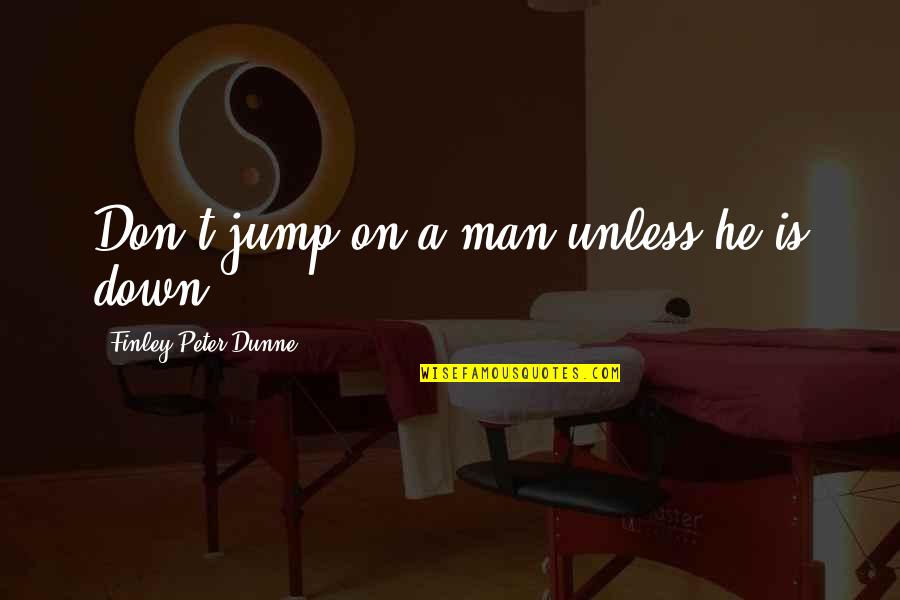 Gary Zukav Soul Stories Quotes By Finley Peter Dunne: Don't jump on a man unless he is
