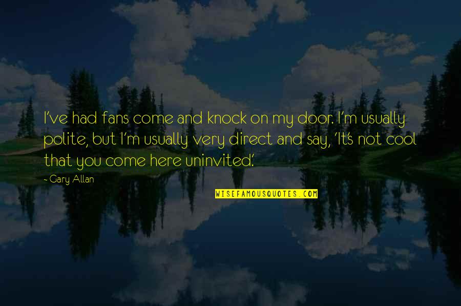 Gary's Quotes By Gary Allan: I've had fans come and knock on my Gary's Quotes By Gary Allan: I've had fans come and knock on my