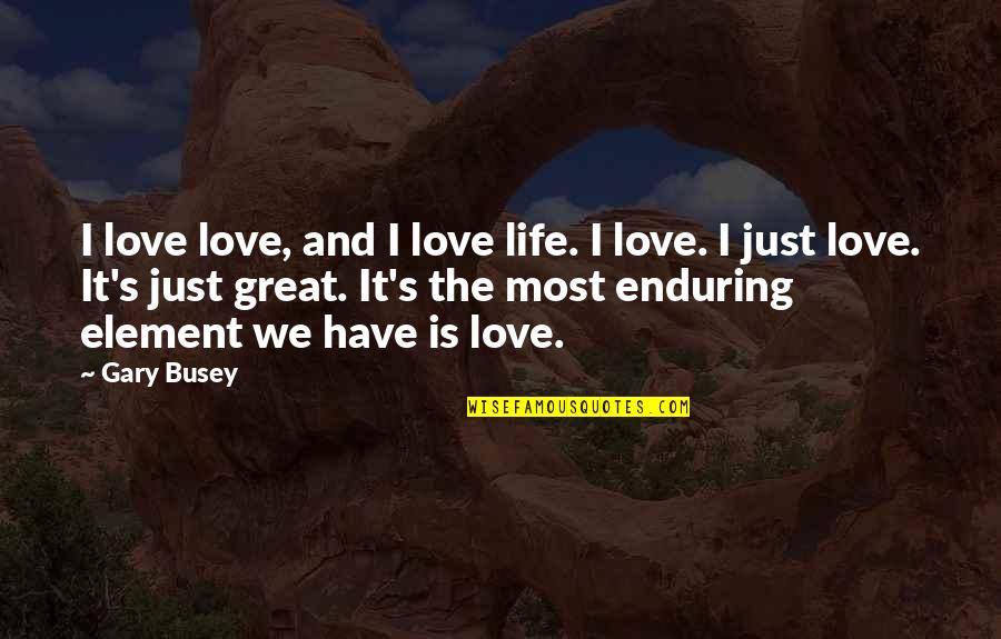 Gary's Quotes By Gary Busey: I love love, and I love life. I