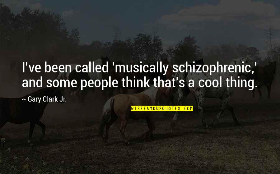 Gary's Quotes By Gary Clark Jr.: I've been called 'musically schizophrenic,' and some people Gary's Quotes By Gary Clark Jr.: I've been called 'musically schizophrenic,' and some people