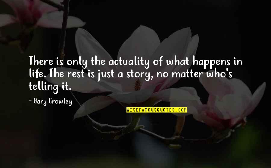 Gary's Quotes By Gary Crowley: There is only the actuality of what happens Gary's Quotes By Gary Crowley: There is only the actuality of what happens