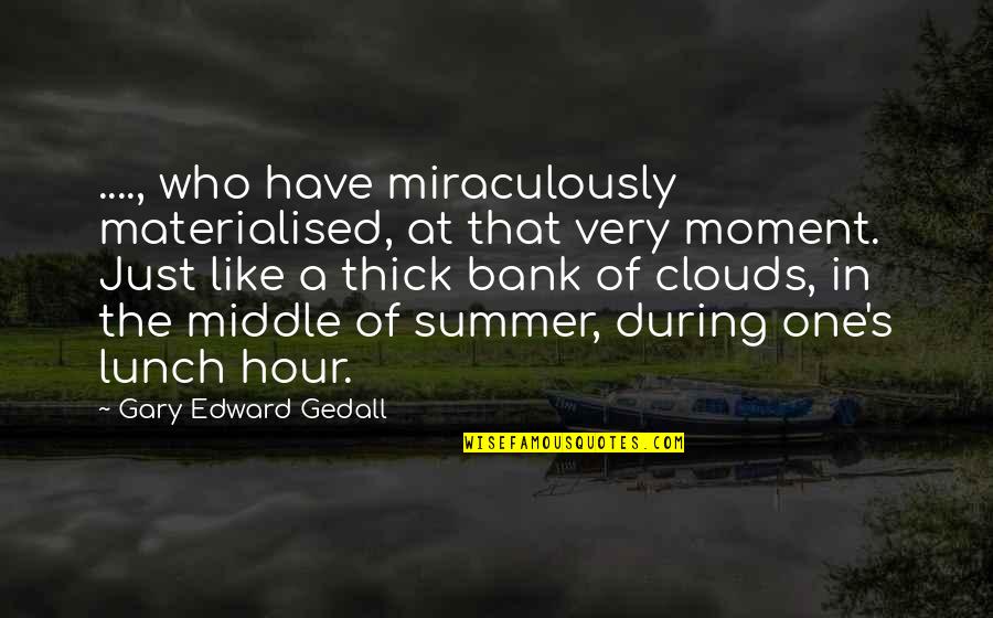 Gary's Quotes By Gary Edward Gedall: ...., who have miraculously materialised, at that very Gary's Quotes By Gary Edward Gedall: ...., who have miraculously materialised, at that very