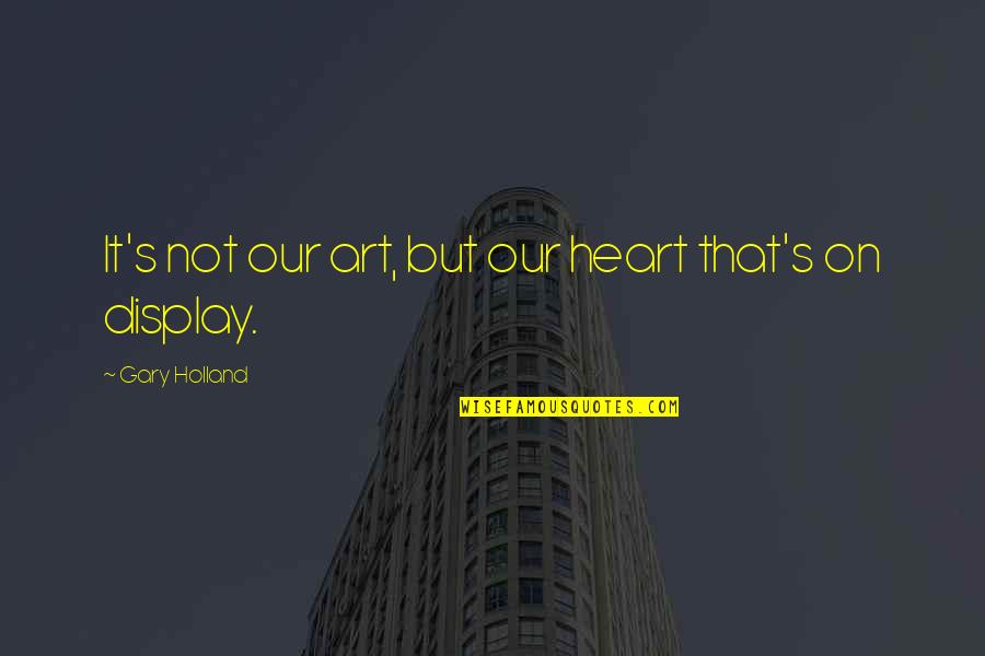 Gary's Quotes By Gary Holland: It's not our art, but our heart that's Gary's Quotes By Gary Holland: It's not our art, but our heart that's