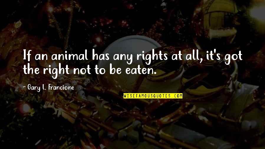 Gary's Quotes By Gary L. Francione: If an animal has any rights at all, Gary's Quotes By Gary L. Francione: If an animal has any rights at all,