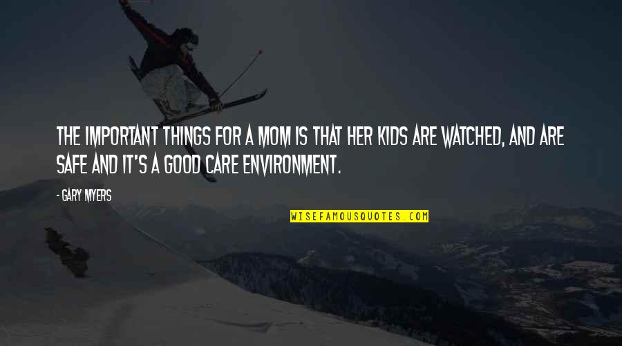 Gary's Quotes By Gary Myers: The important things for a mom is that Gary's Quotes By Gary Myers: The important things for a mom is that
