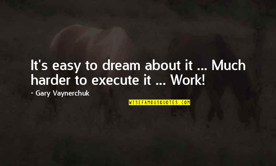 Gary's Quotes By Gary Vaynerchuk: It's easy to dream about it ... Much