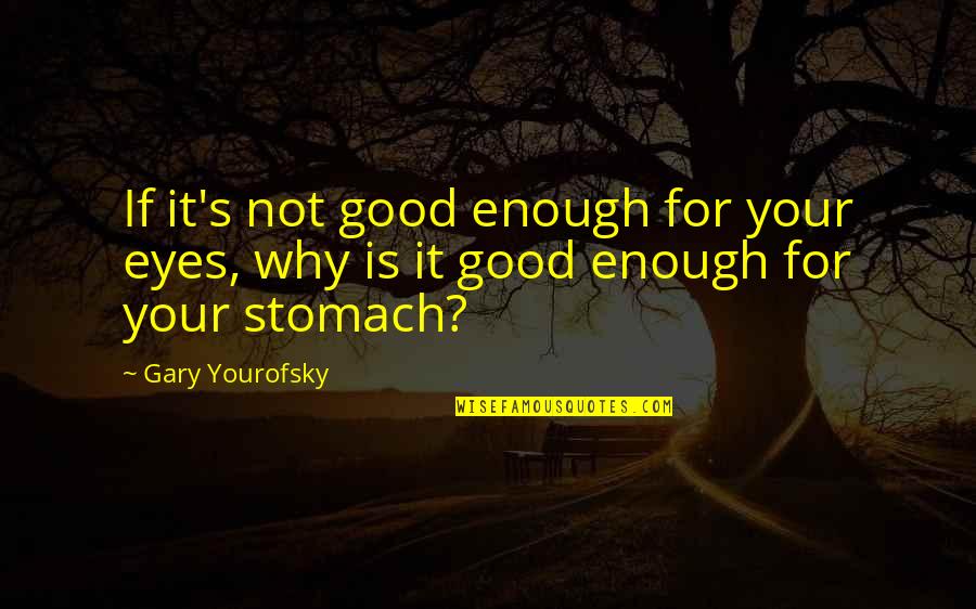 Gary's Quotes By Gary Yourofsky: If it's not good enough for your eyes,