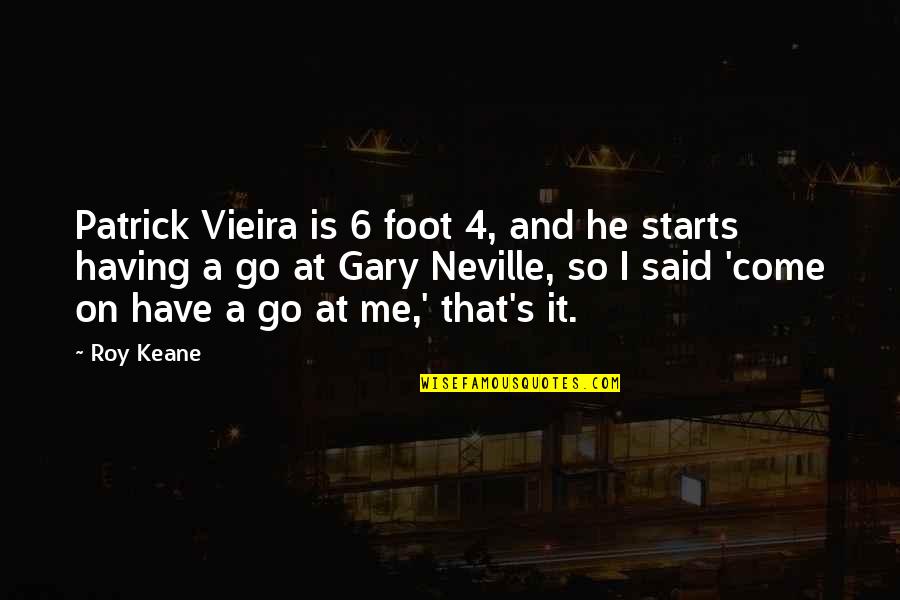 Gary's Quotes By Roy Keane: Patrick Vieira is 6 foot 4, and he Gary's Quotes By Roy Keane: Patrick Vieira is 6 foot 4, and he