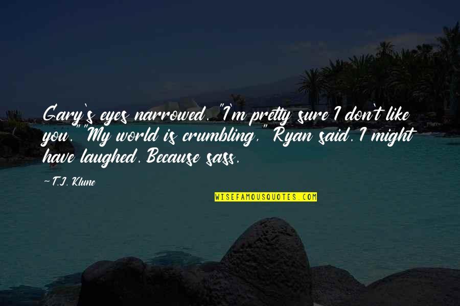 Gary's Quotes By T.J. Klune: Gary's eyes narrowed. "I'm pretty sure I don't Gary's Quotes By T.J. Klune: Gary's eyes narrowed. "I'm pretty sure I don't