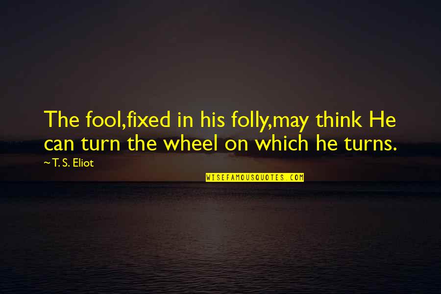 Garzella International Book Quotes By T. S. Eliot: The fool,fixed in his folly,may think He can