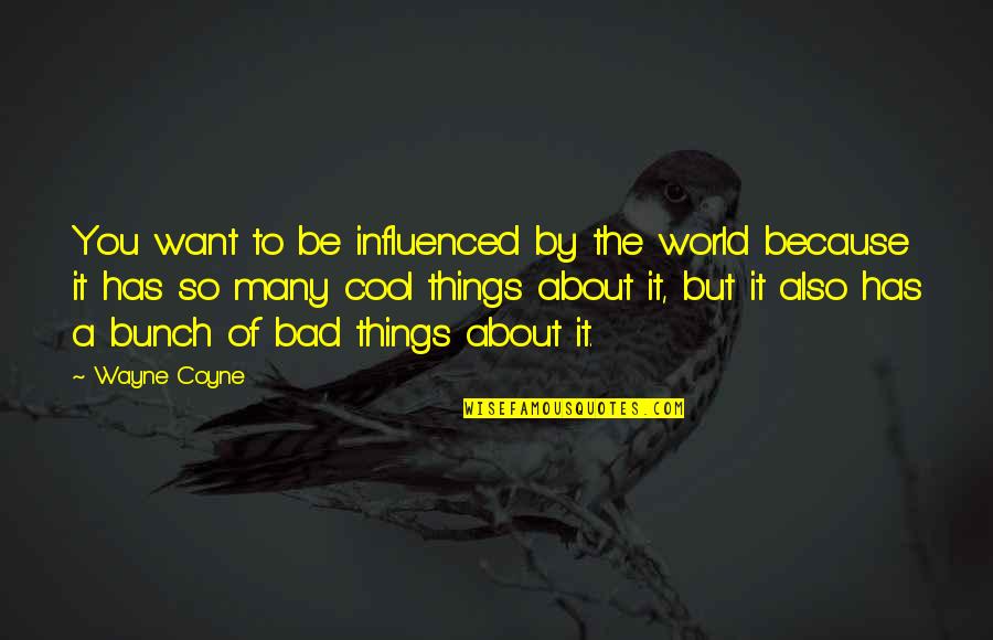 Garzellis Florence Quotes By Wayne Coyne: You want to be influenced by the world Garzellis Florence Quotes By Wayne Coyne: You want to be influenced by the world