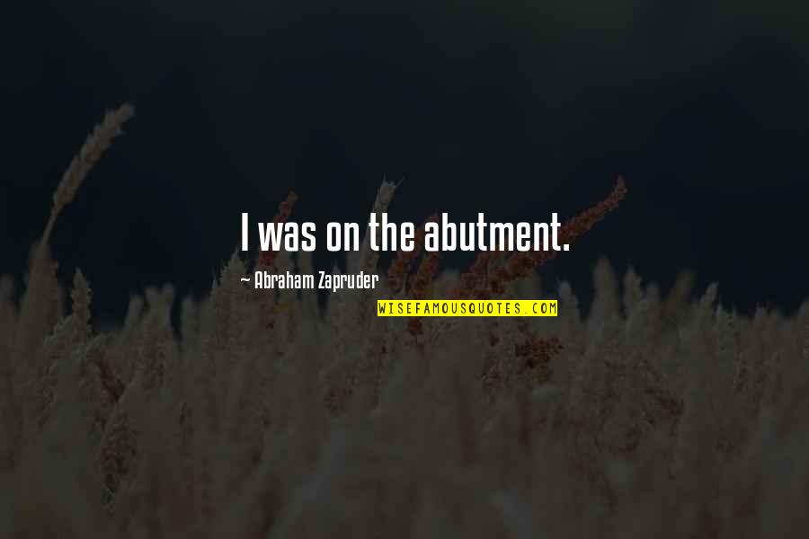 Garzellis Quotes By Abraham Zapruder: I was on the abutment. Garzellis Quotes By Abraham Zapruder: I was on the abutment.